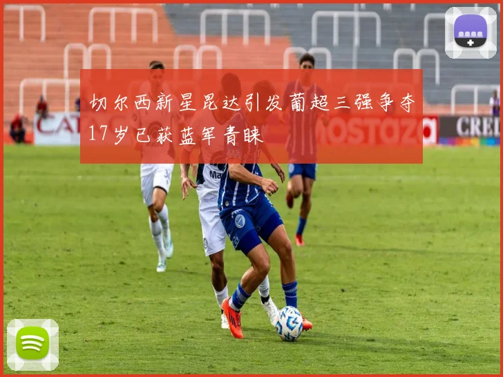 切尔西新星昆达引发葡超三强争夺17岁已获蓝军青睐
