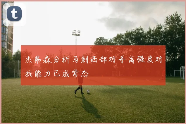 杰弗森分析马刺西部对手高强度对抗能力已成常态