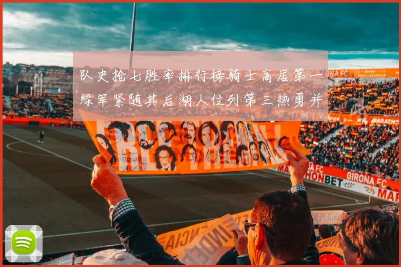 队史抢七胜率排行榜骑士高居第一绿军紧随其后湖人位列第三热勇并列第七