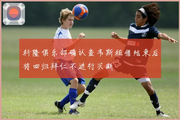 科隆俱乐部确认查韦斯租借结束后将回归拜仁不进行买断