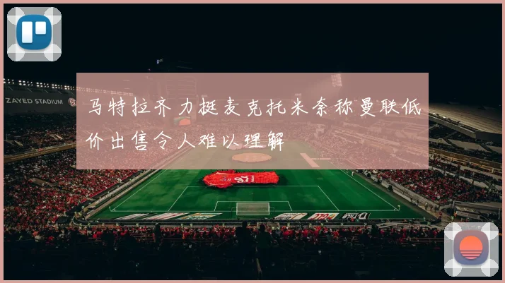 马特拉齐力挺麦克托米奈称曼联低价出售令人难以理解